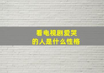 看电视剧爱哭的人是什么性格