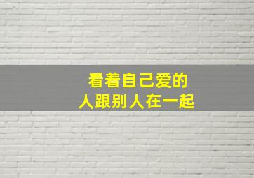 看着自己爱的人跟别人在一起