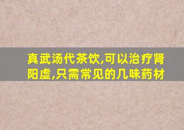 真武汤代茶饮,可以治疗肾阳虚,只需常见的几味药材