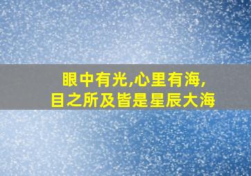 眼中有光,心里有海,目之所及皆是星辰大海