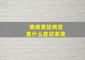 眼病黄斑病变是什么症状表现