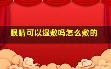 眼睛可以湿敷吗怎么敷的