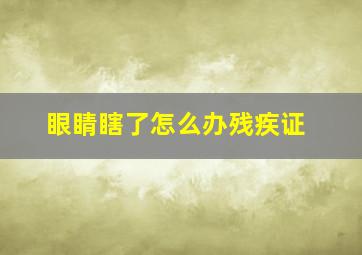 眼睛瞎了怎么办残疾证