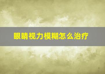 眼睛视力模糊怎么治疗