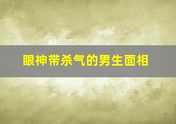 眼神带杀气的男生面相