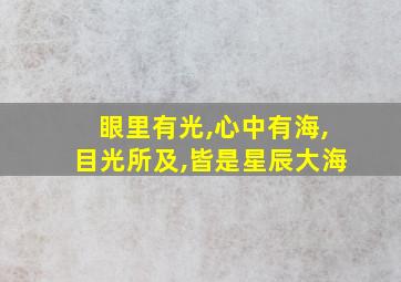 眼里有光,心中有海,目光所及,皆是星辰大海