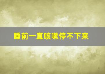 睡前一直咳嗽停不下来