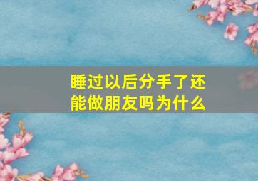 睡过以后分手了还能做朋友吗为什么