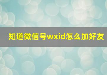 知道微信号wxid怎么加好友