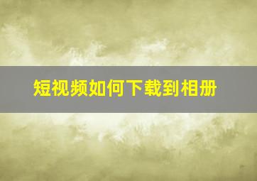 短视频如何下载到相册