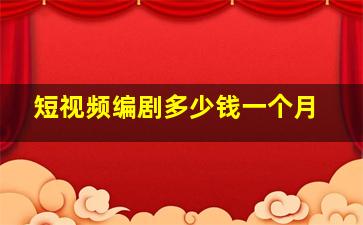 短视频编剧多少钱一个月