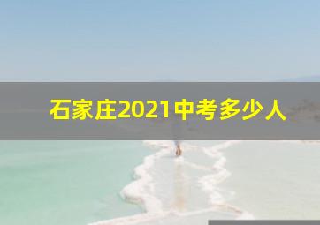 石家庄2021中考多少人