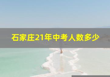 石家庄21年中考人数多少