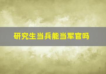 研究生当兵能当军官吗