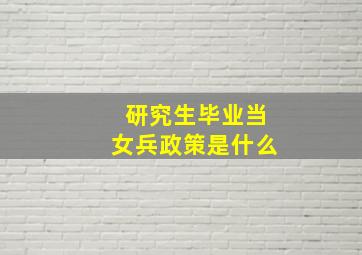 研究生毕业当女兵政策是什么