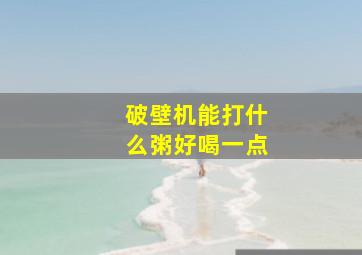 破壁机能打什么粥好喝一点