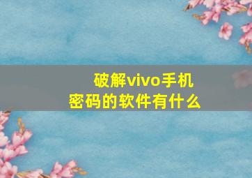 破解vivo手机密码的软件有什么