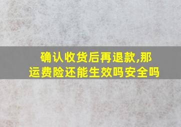 确认收货后再退款,那运费险还能生效吗安全吗