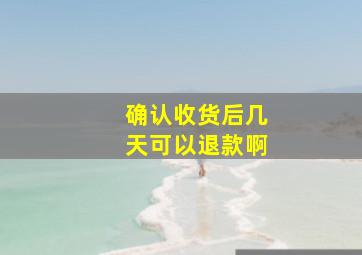 确认收货后几天可以退款啊