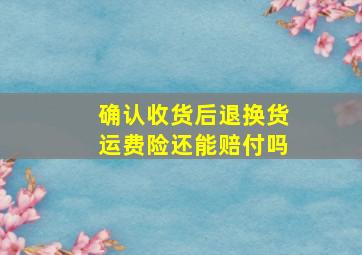 确认收货后退换货运费险还能赔付吗