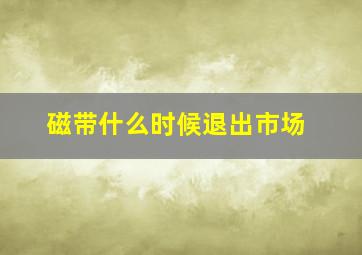 磁带什么时候退出市场