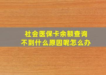 社会医保卡余额查询不到什么原因呢怎么办