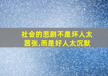 社会的悲剧不是坏人太嚣张,而是好人太沉默