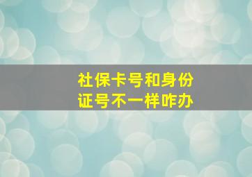 社保卡号和身份证号不一样咋办