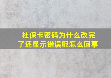 社保卡密码为什么改完了还显示错误呢怎么回事