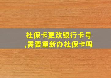 社保卡更改银行卡号,需要重新办社保卡吗