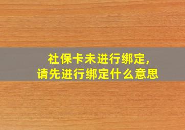 社保卡未进行绑定,请先进行绑定什么意思