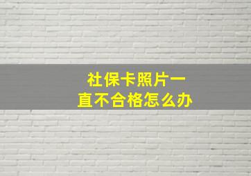 社保卡照片一直不合格怎么办