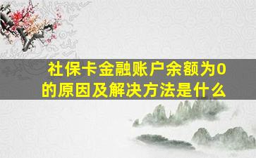 社保卡金融账户余额为0的原因及解决方法是什么