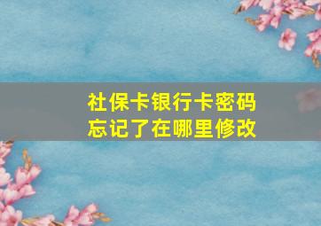 社保卡银行卡密码忘记了在哪里修改