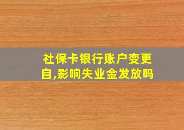 社保卡银行账户变更自,影响失业金发放吗