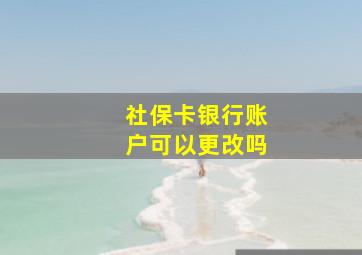 社保卡银行账户可以更改吗