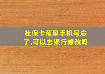 社保卡预留手机号忘了,可以去银行修改吗