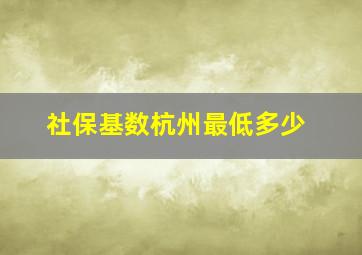 社保基数杭州最低多少