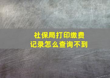 社保局打印缴费记录怎么查询不到