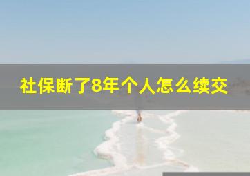 社保断了8年个人怎么续交