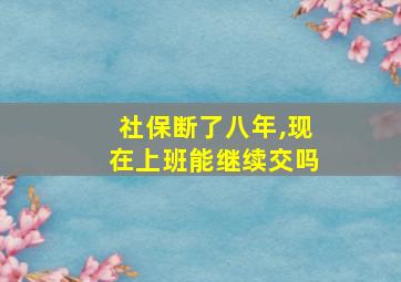 社保断了八年,现在上班能继续交吗