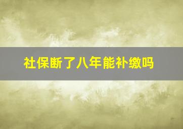 社保断了八年能补缴吗