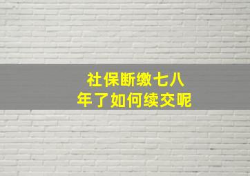 社保断缴七八年了如何续交呢