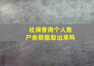 社保查询个人账户余额能取出来吗