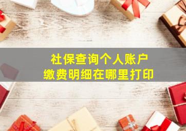 社保查询个人账户缴费明细在哪里打印