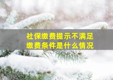 社保缴费提示不满足缴费条件是什么情况