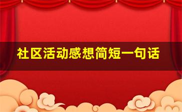 社区活动感想简短一句话