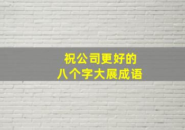 祝公司更好的八个字大展成语