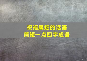 祝福属蛇的话语简短一点四字成语