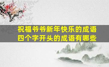 祝福爷爷新年快乐的成语四个字开头的成语有哪些